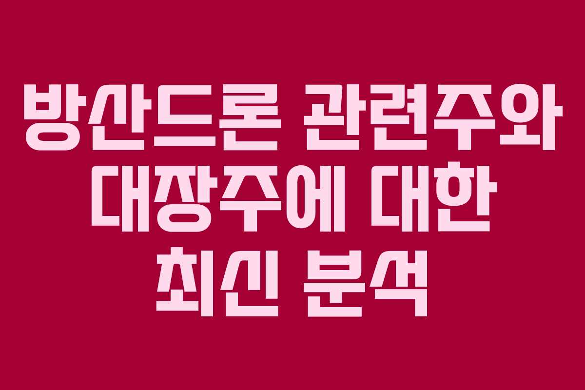 방산드론 관련주와 대장주에 대한 최신 분석