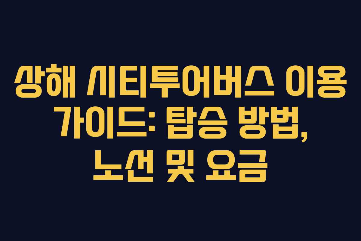 상해 시티투어버스 이용 가이드: 탑승 방법, 노선 및 요금