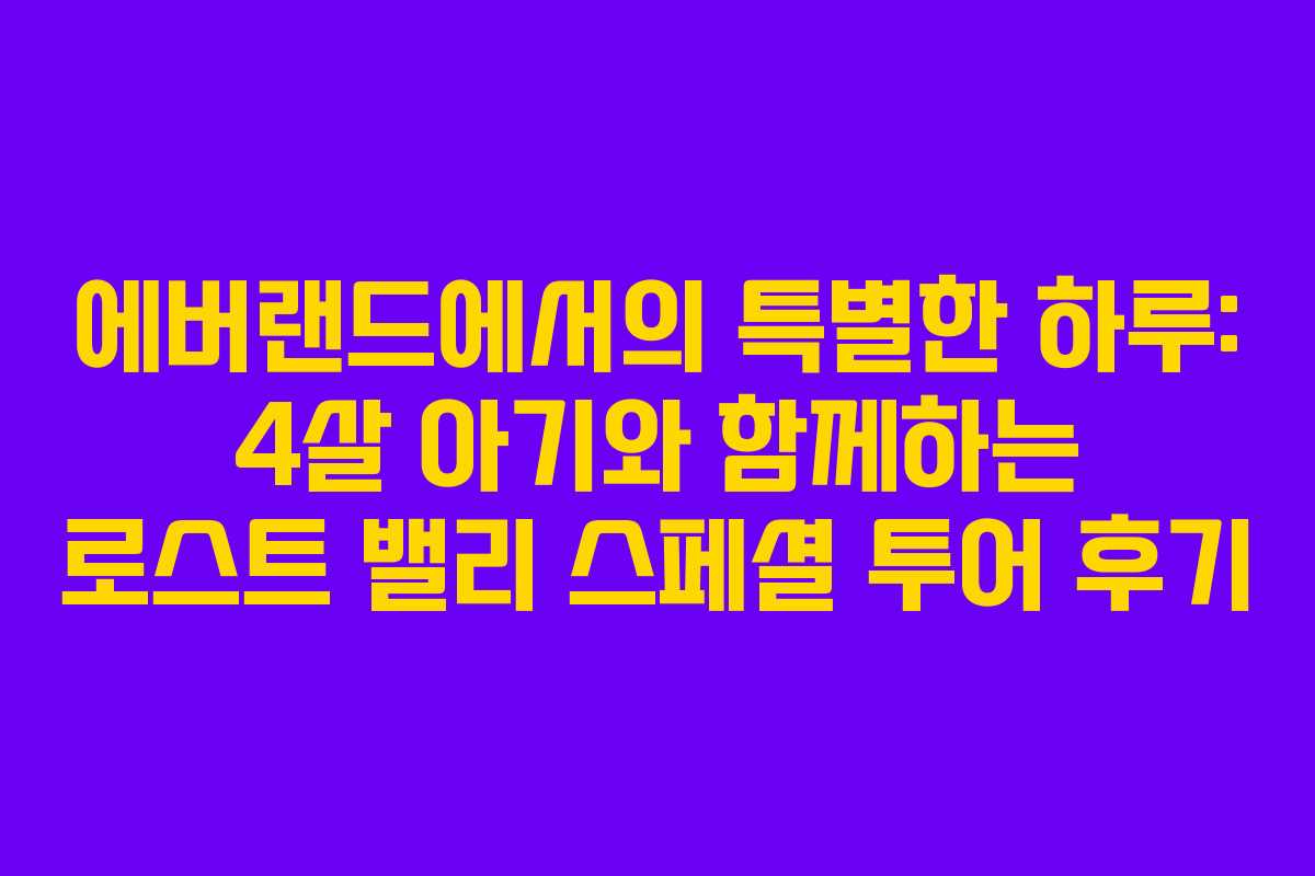 에버랜드에서의 특별한 하루: 4살 아기와 함께하는 로스트 밸리 스페셜 투어 후기