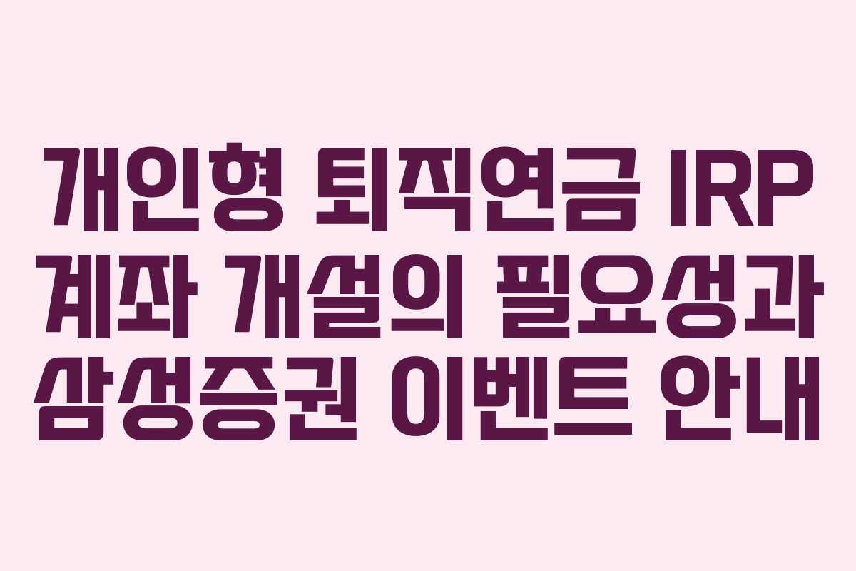 개인형 퇴직연금 IRP 계좌 개설의 필요성과 삼성증권 이벤트 안내