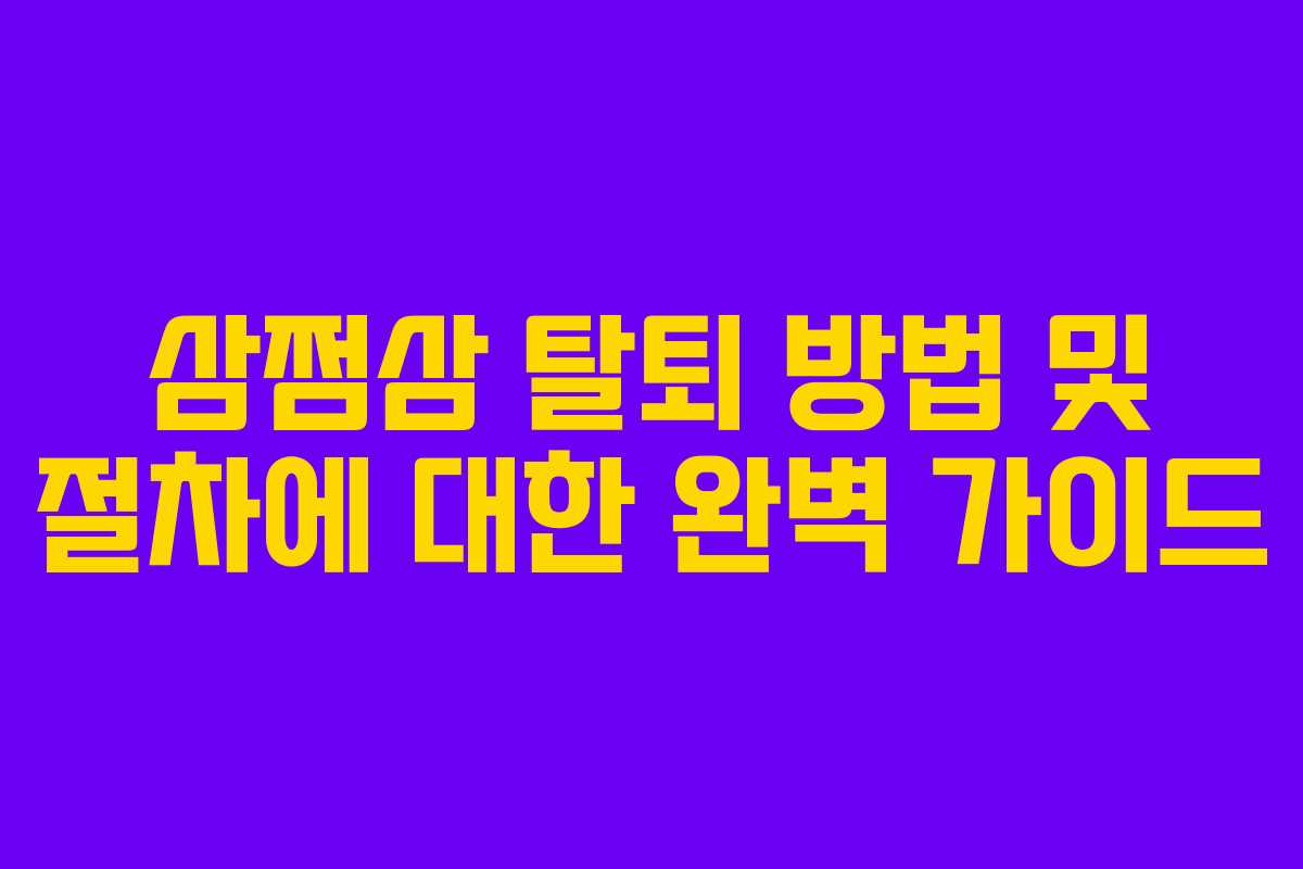 삼쩜삼 탈퇴 방법 및 절차에 대한 완벽 가이드
