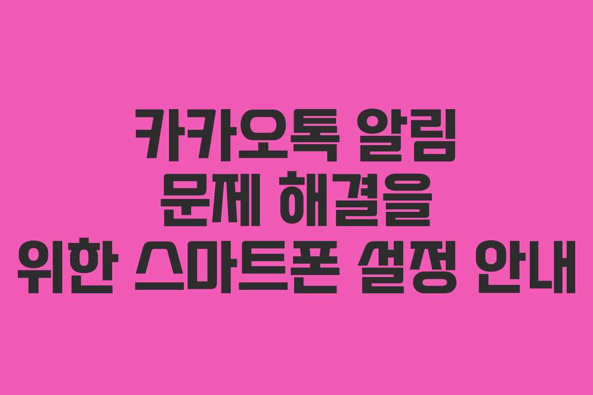 카카오톡 알림 문제 해결을 위한 스마트폰 설정 안내