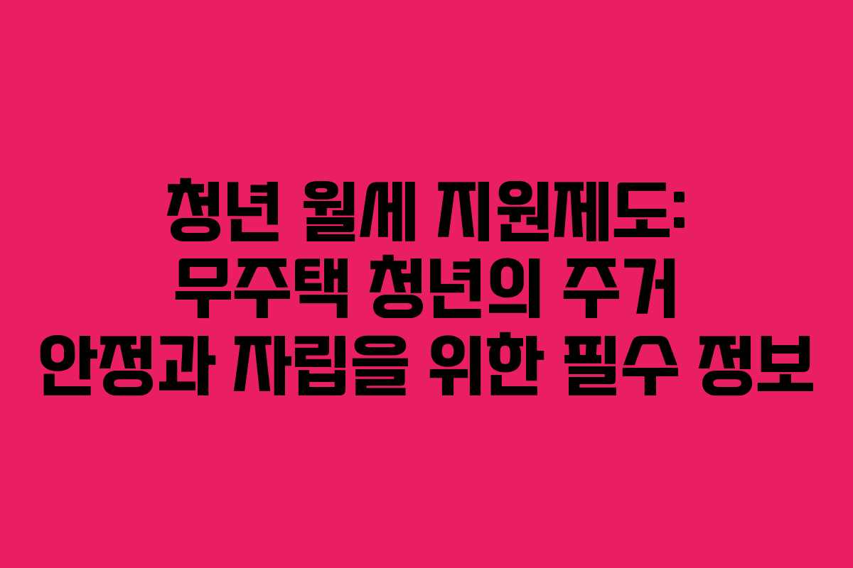 청년 월세 지원제도: 무주택 청년의 주거 안정과 자립을 위한 필수 정보
