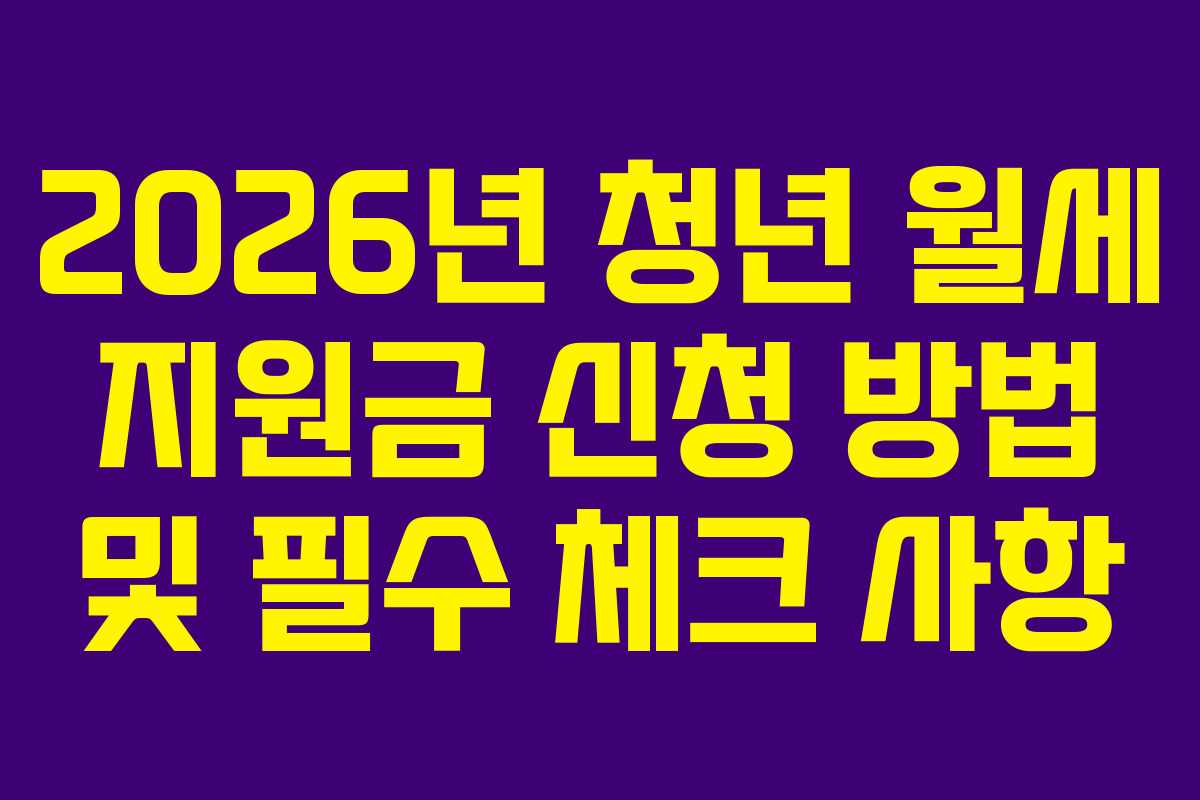 2026년 청년 월세 지원금 신청 방법 및 필수 체크 사항