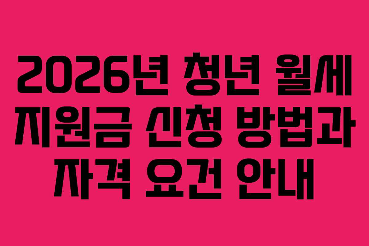 2026년 청년 월세 지원금 신청 방법과 자격 요건 안내
