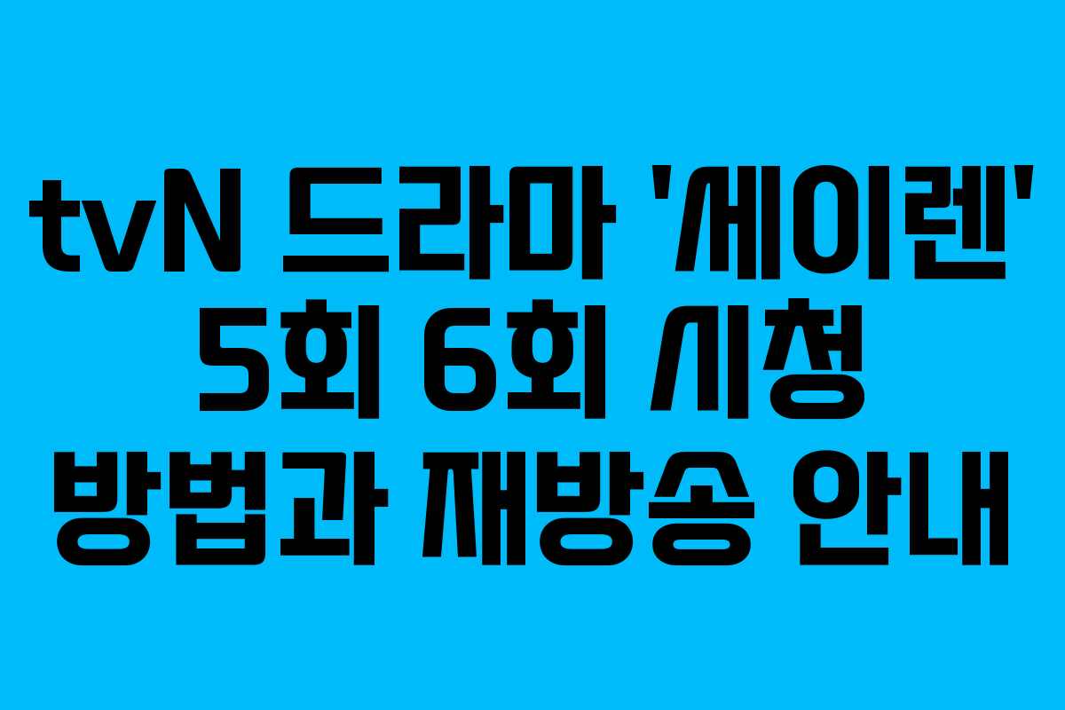 tvN 드라마 ‘세이렌’ 5회 6회 시청 방법과 재방송 안내