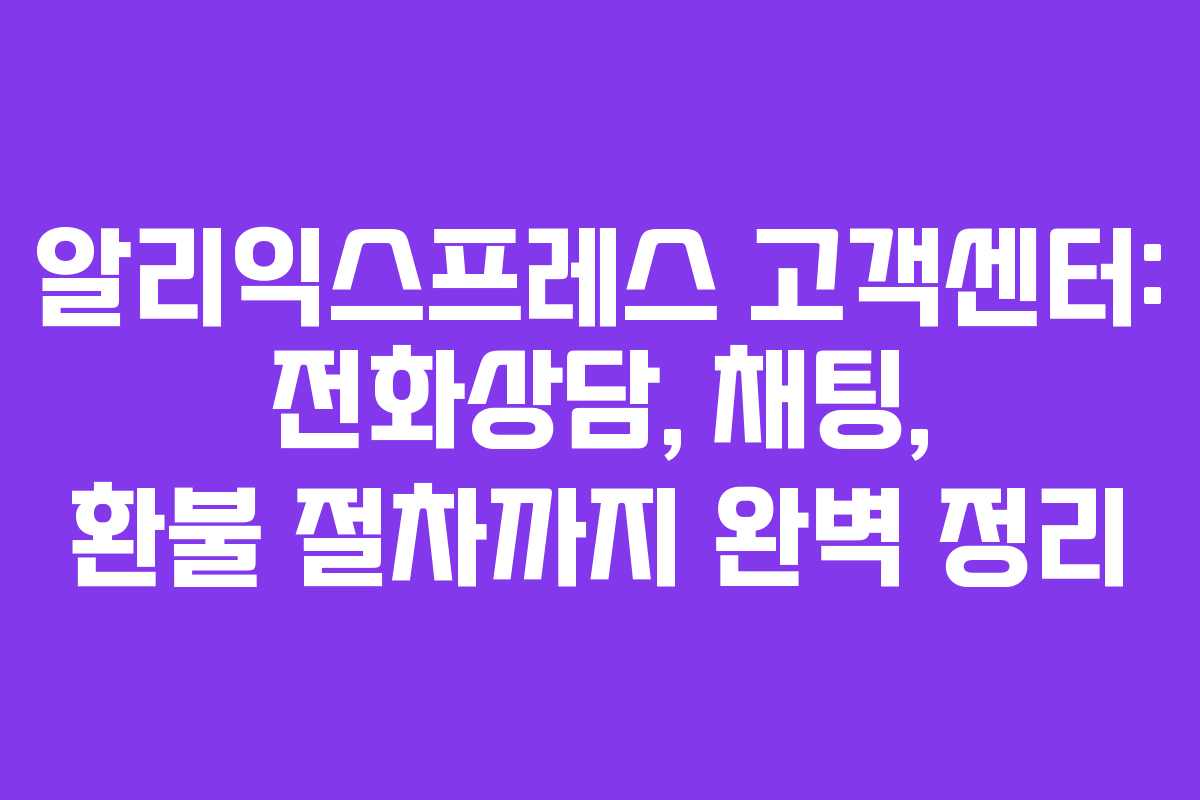 알리익스프레스 고객센터: 전화상담, 채팅, 환불 절차까지 완벽 정리