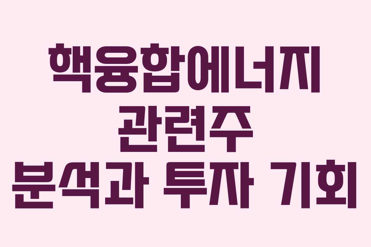 핵융합에너지 관련주 분석과 투자 기회