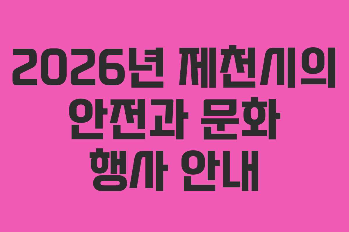 2026년 제천시의 안전과 문화 행사 안내