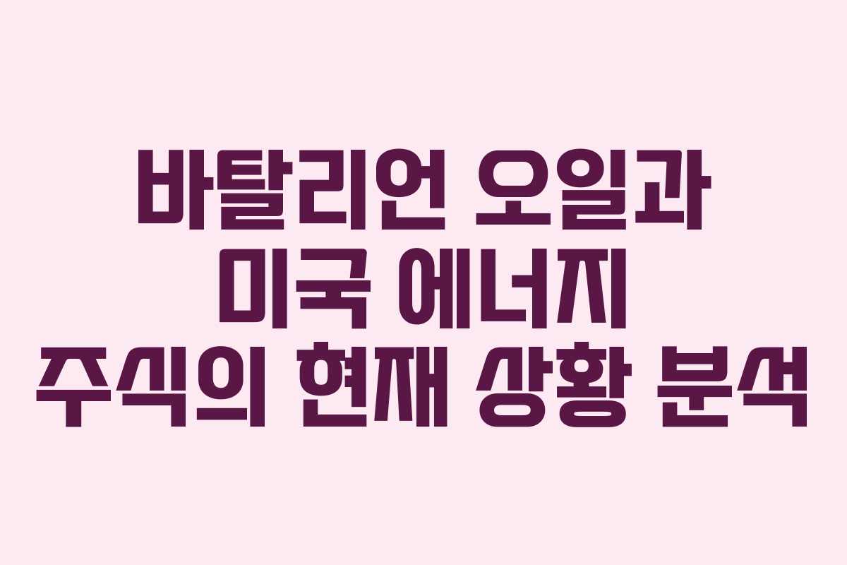 바탈리언 오일과 미국 에너지 주식의 현재 상황 분석