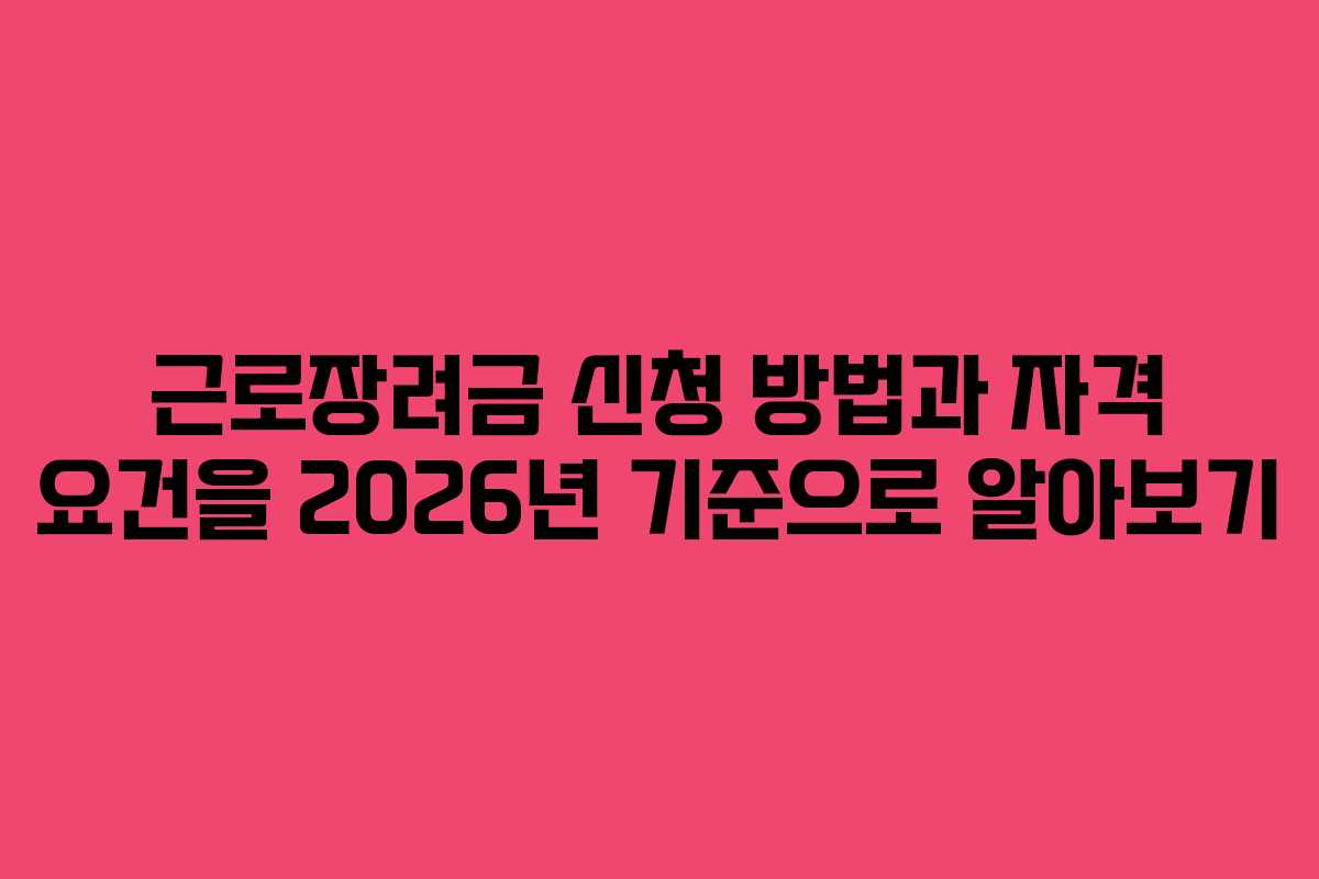 근로장려금 신청 방법과 자격 요건을 2026년 기준으로 알아보기