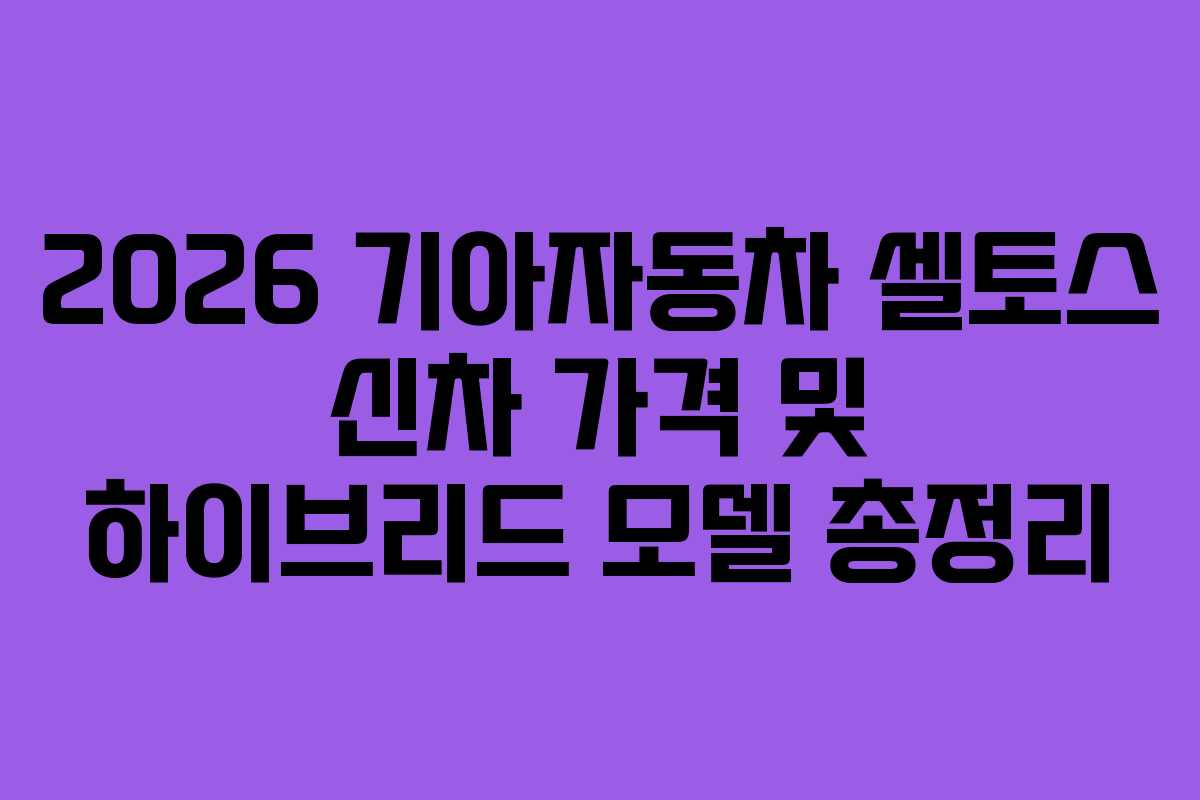 2026 기아자동차 셀토스 신차 가격 및 하이브리드 모델 총정리