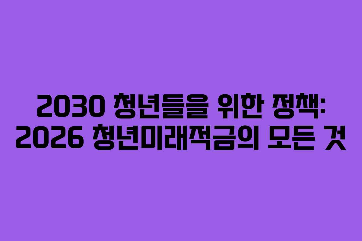 2030 청년들을 위한 정책: 2026 청년미래적금의 모든 것
