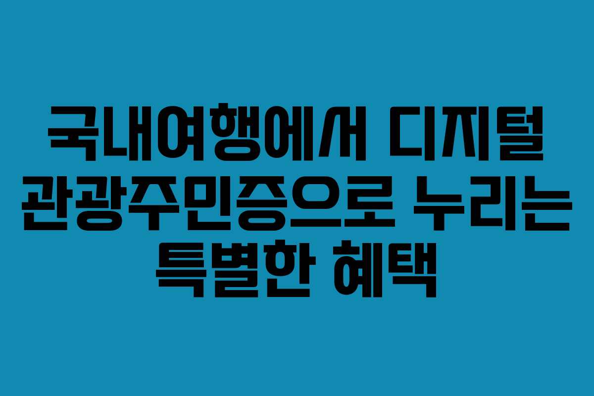 국내여행에서 디지털 관광주민증으로 누리는 특별한 혜택