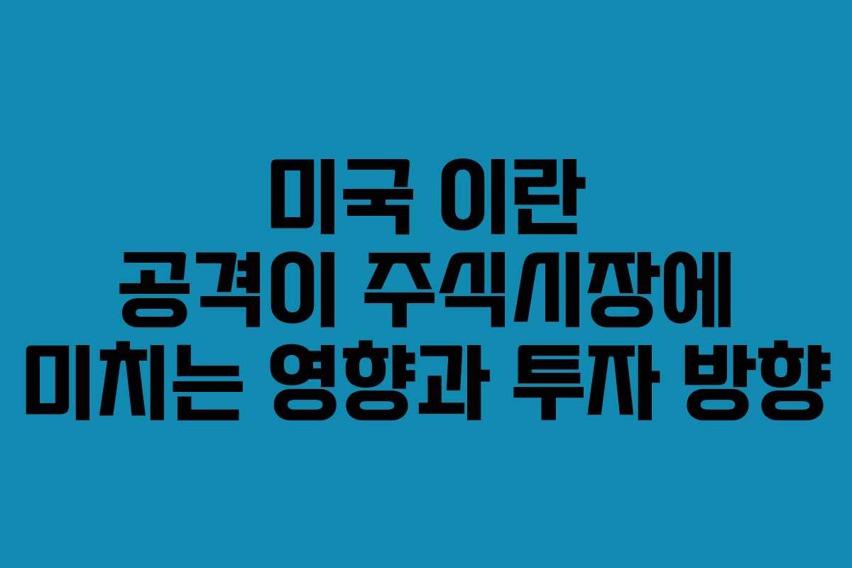 미국 이란 공격이 주식시장에 미치는 영향과 투자 방향