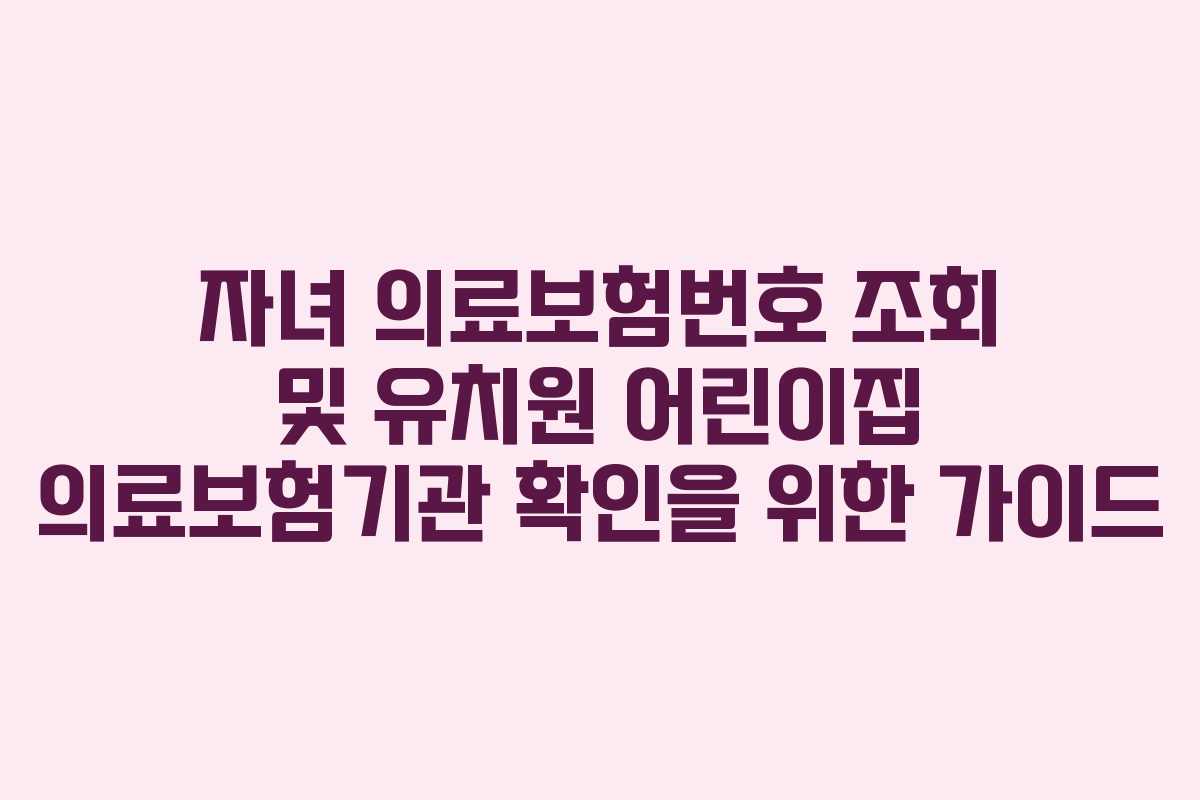 자녀 의료보험번호 조회 및 유치원 어린이집 의료보험기관 확인을 위한 가이드