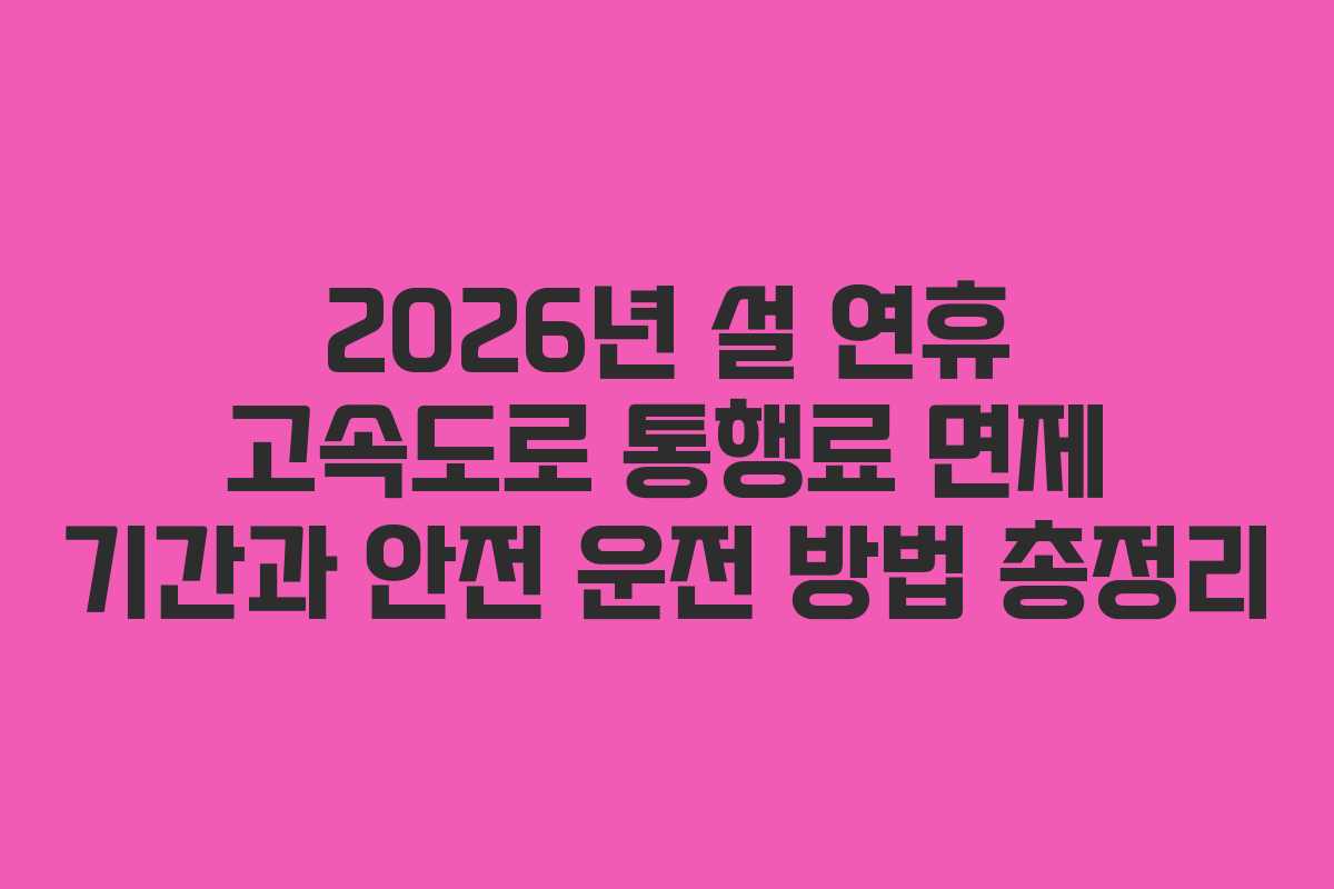 2026년 설 연휴 고속도로 통행료 면제 기간과 안전 운전 방법 총정리