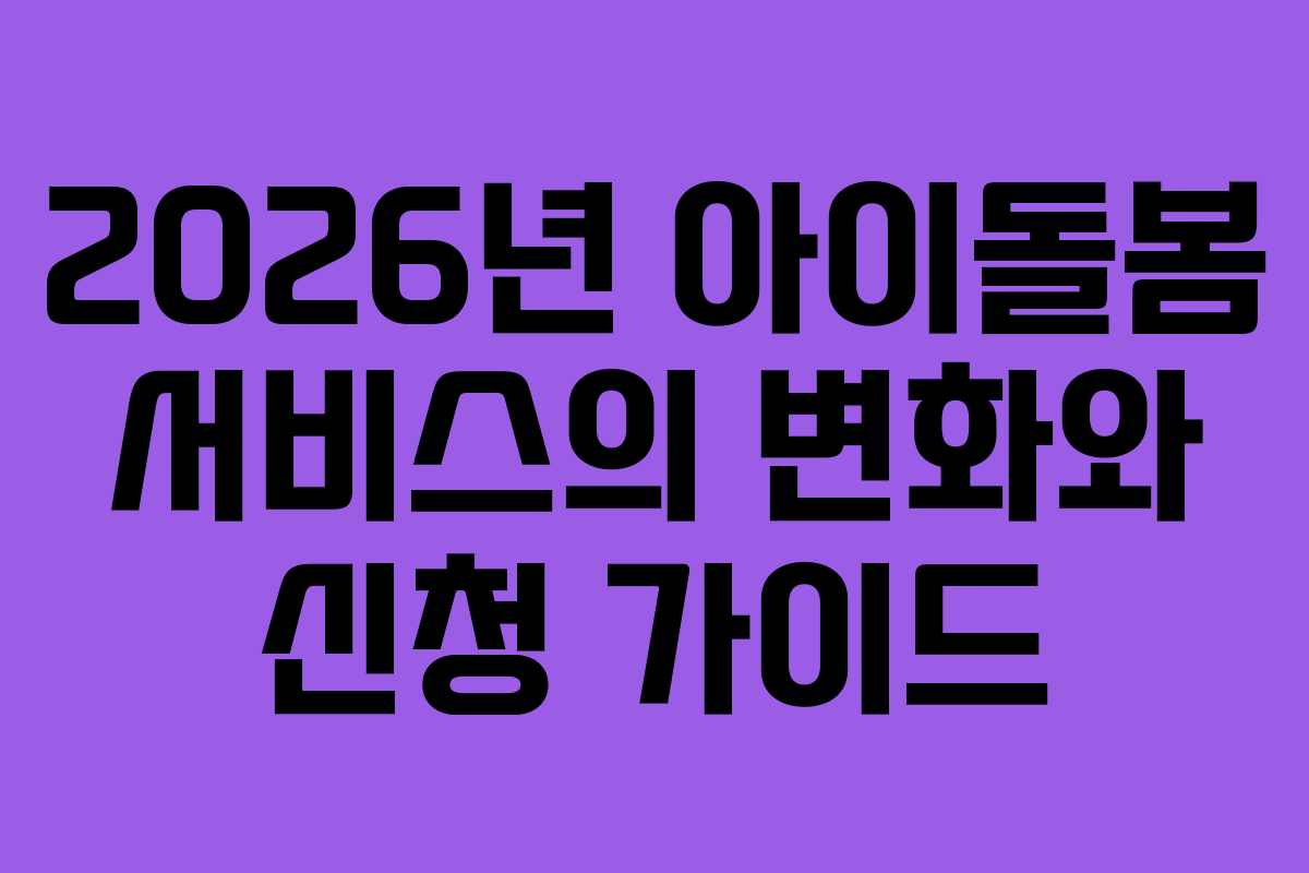 2026년 아이돌봄 서비스의 변화와 신청 가이드