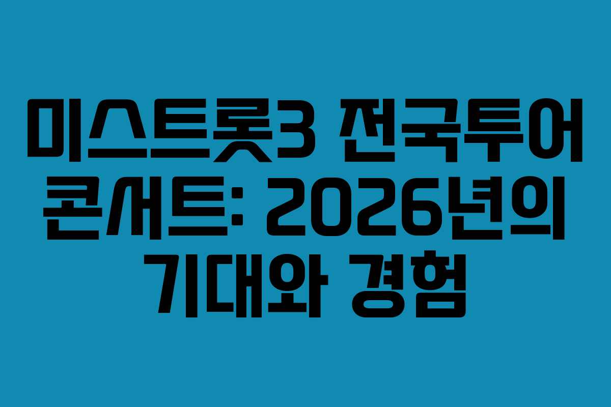 미스트롯3 전국투어 콘서트: 2026년의 기대와 경험