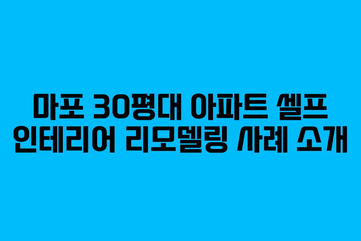 마포 30평대 아파트 셀프 인테리어 리모델링 사례 소개