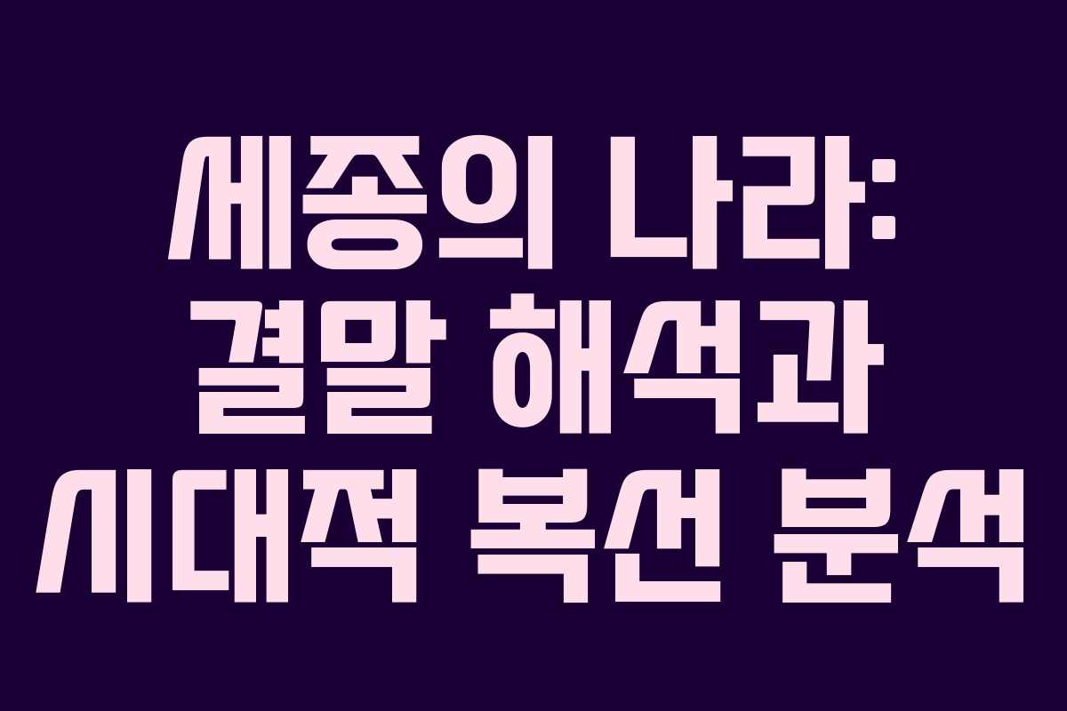 세종의 나라: 결말 해석과 시대적 복선 분석