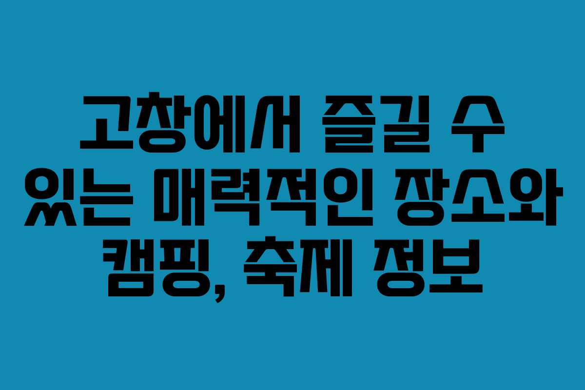 고창에서 즐길 수 있는 매력적인 장소와 캠핑, 축제 정보