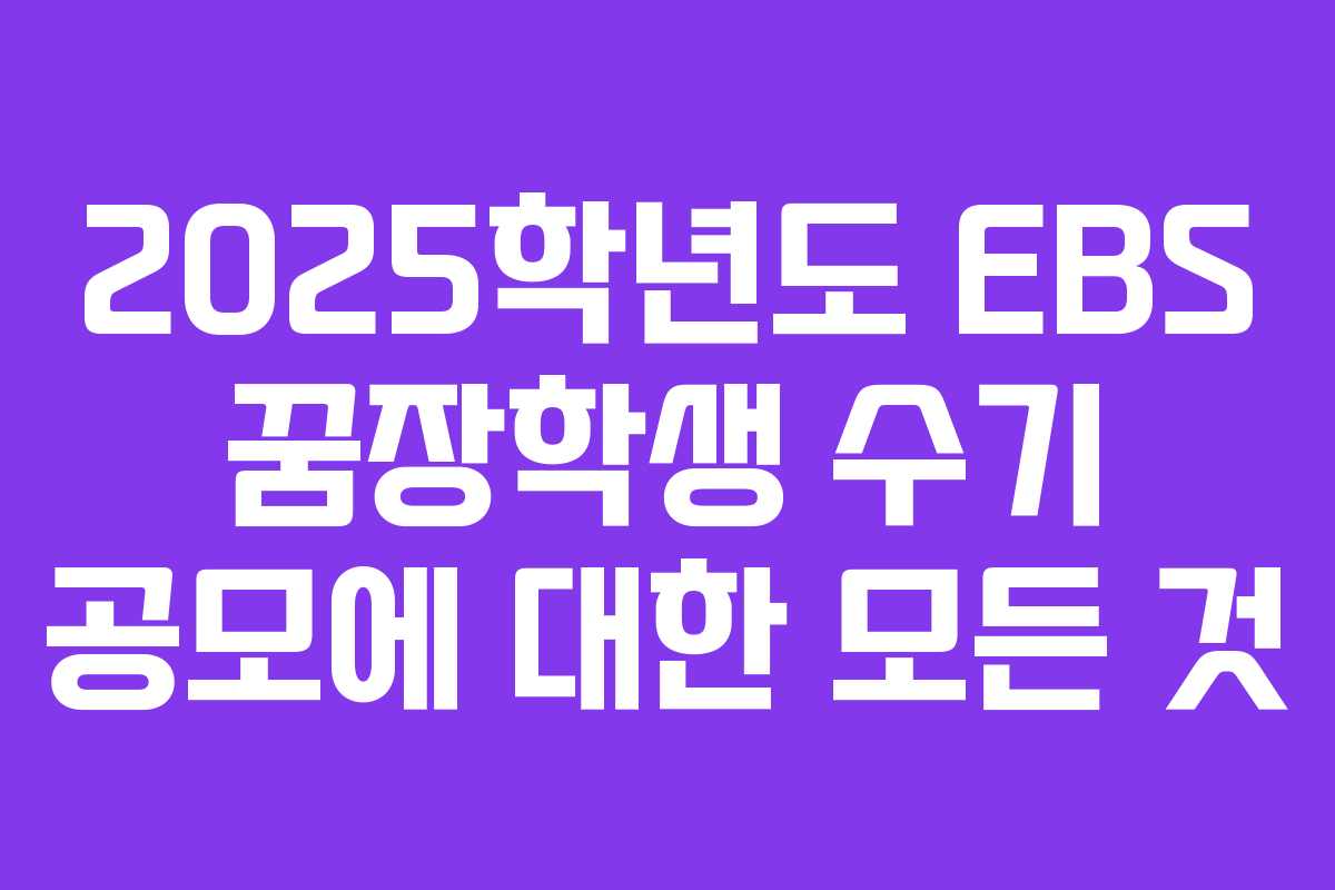 2025학년도 EBS 꿈장학생 수기 공모에 대한 모든 것