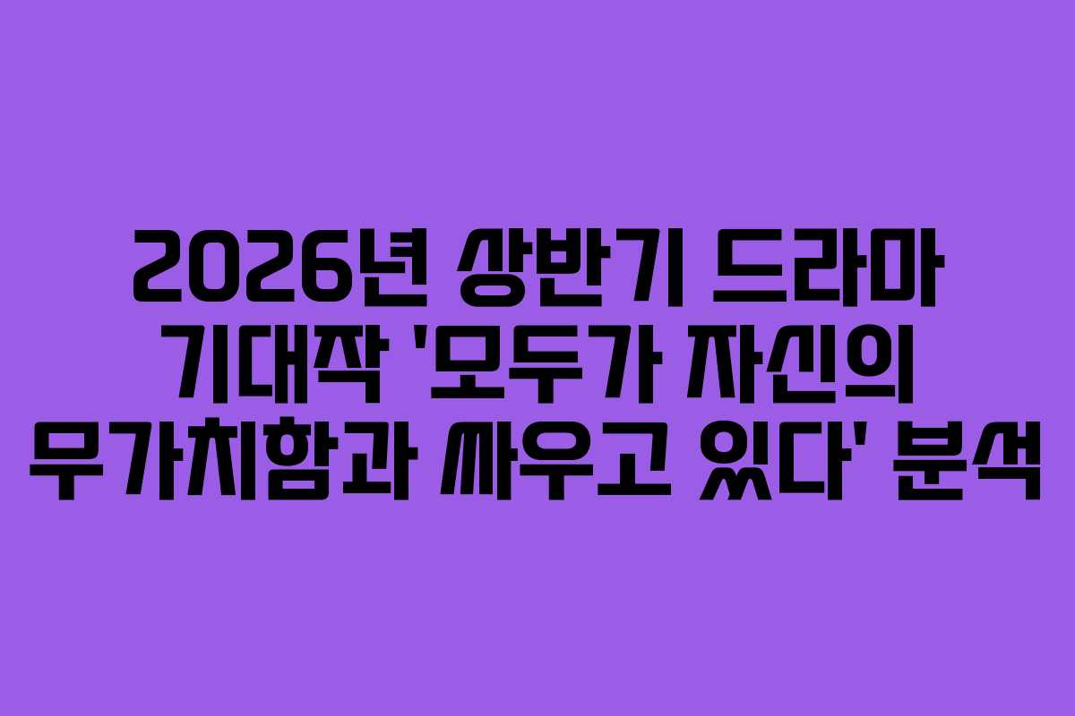 2026년 상반기 드라마 기대작 ‘모두가 자신의 무가치함과 싸우고 있다’ 분석