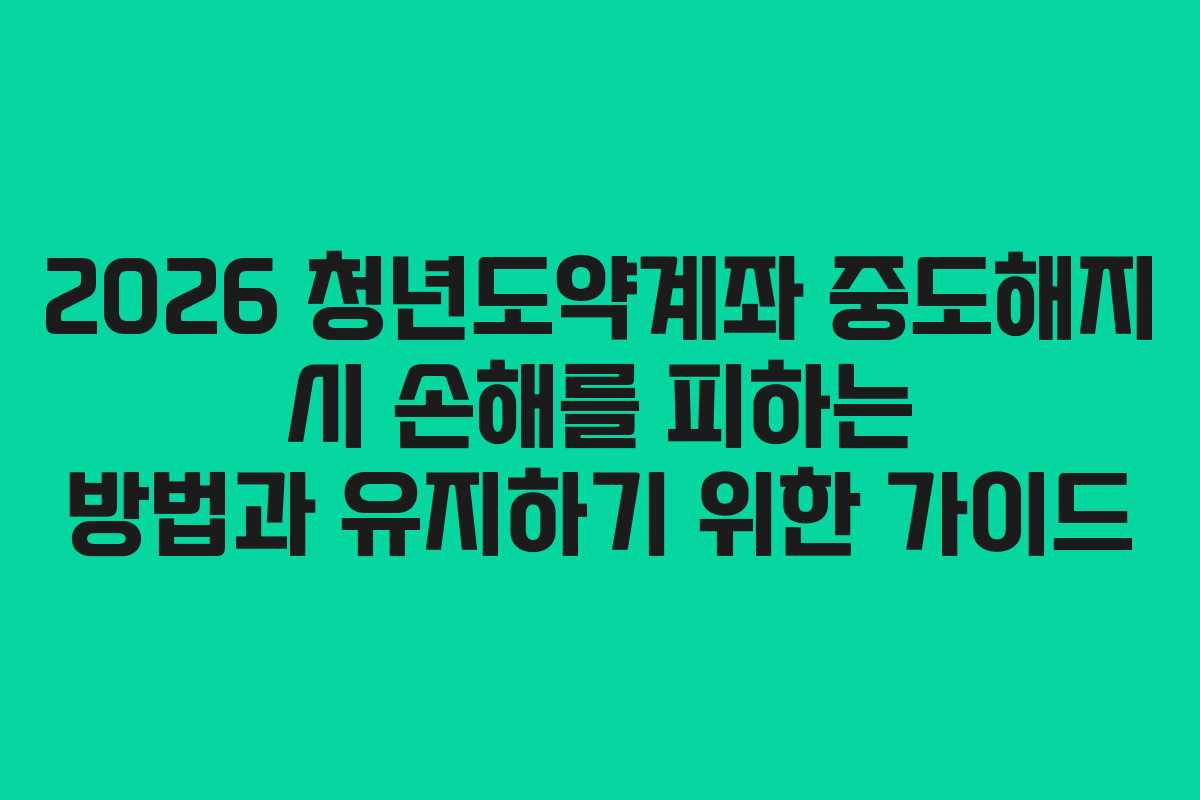 2026 청년도약계좌 중도해지 시 손해를 피하는 방법과 유지하기 위한 가이드