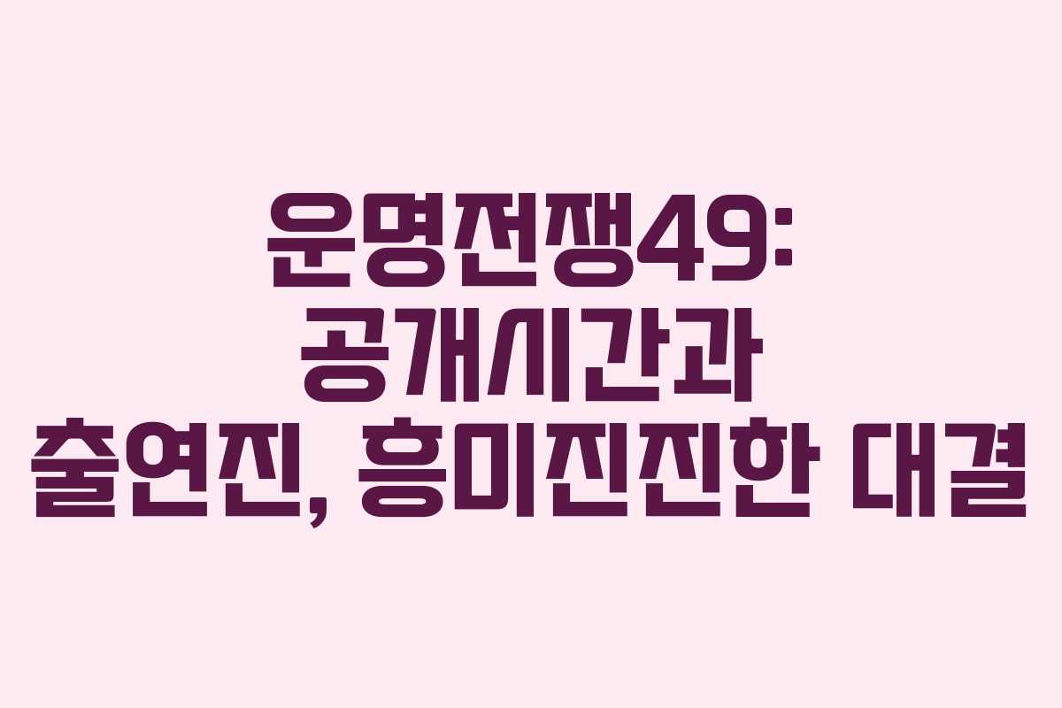 운명전쟁49: 공개시간과 출연진, 흥미진진한 대결