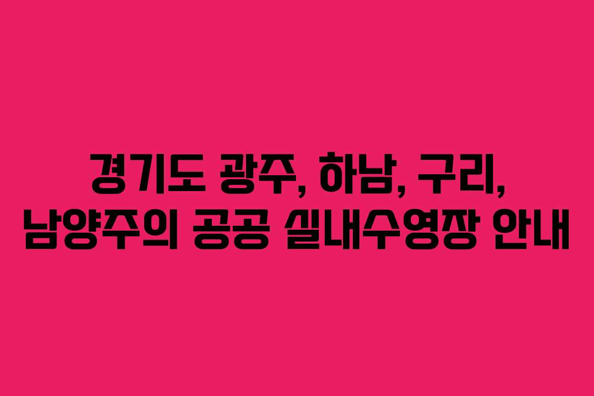 경기도 광주, 하남, 구리, 남양주의 공공 실내수영장 안내