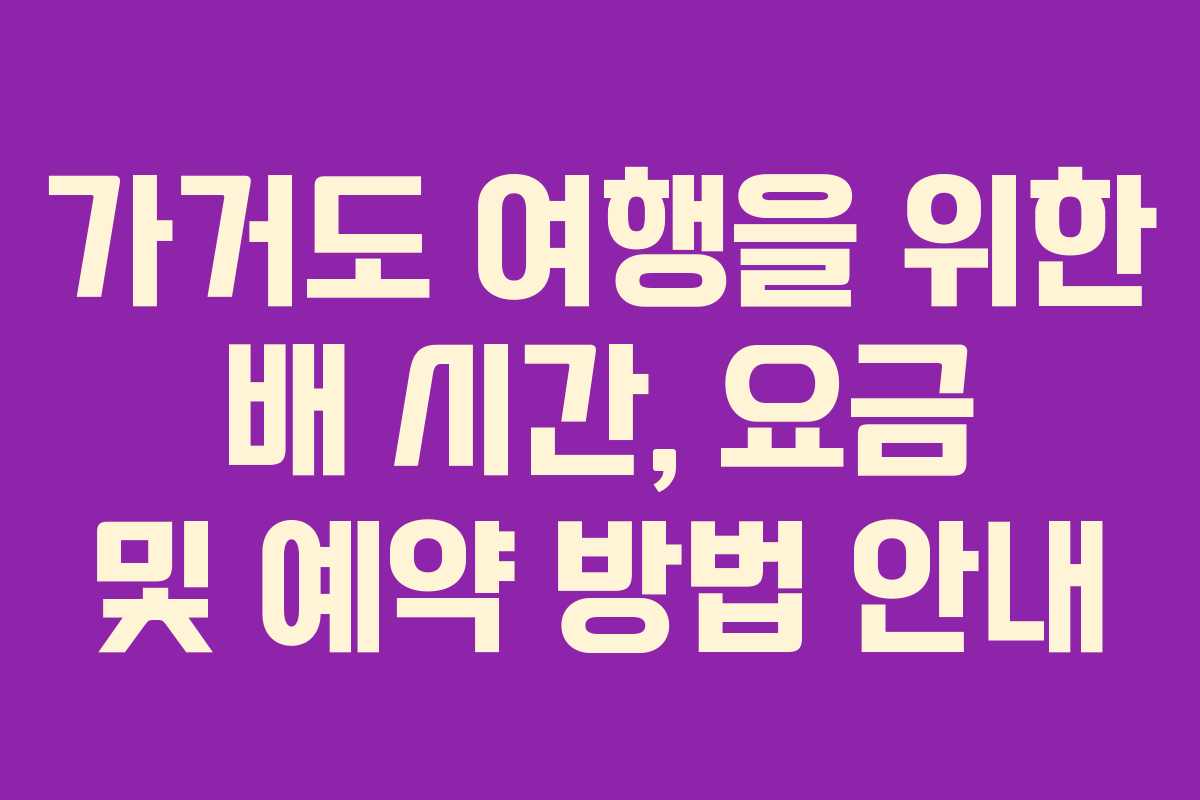 가거도 여행을 위한 배 시간, 요금 및 예약 방법 안내