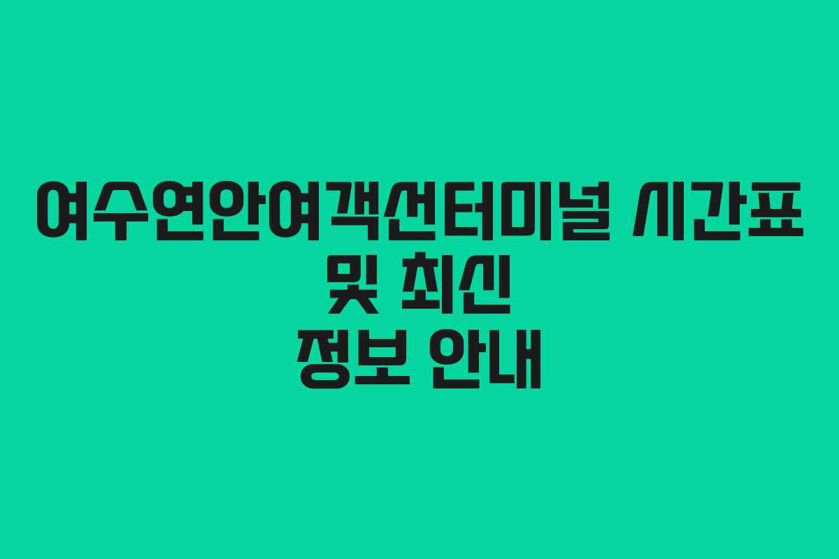여수연안여객선터미널 시간표 및 최신 정보 안내