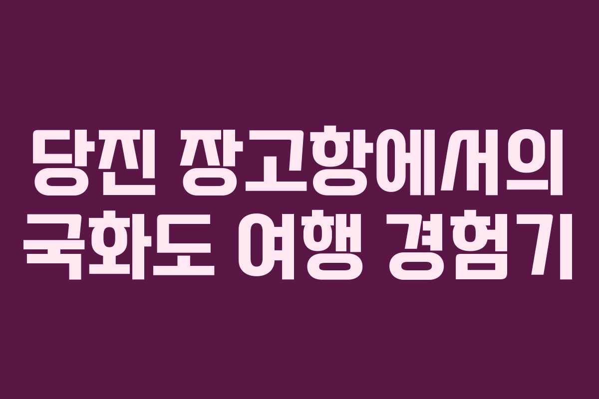 당진 장고항에서의 국화도 여행 경험기