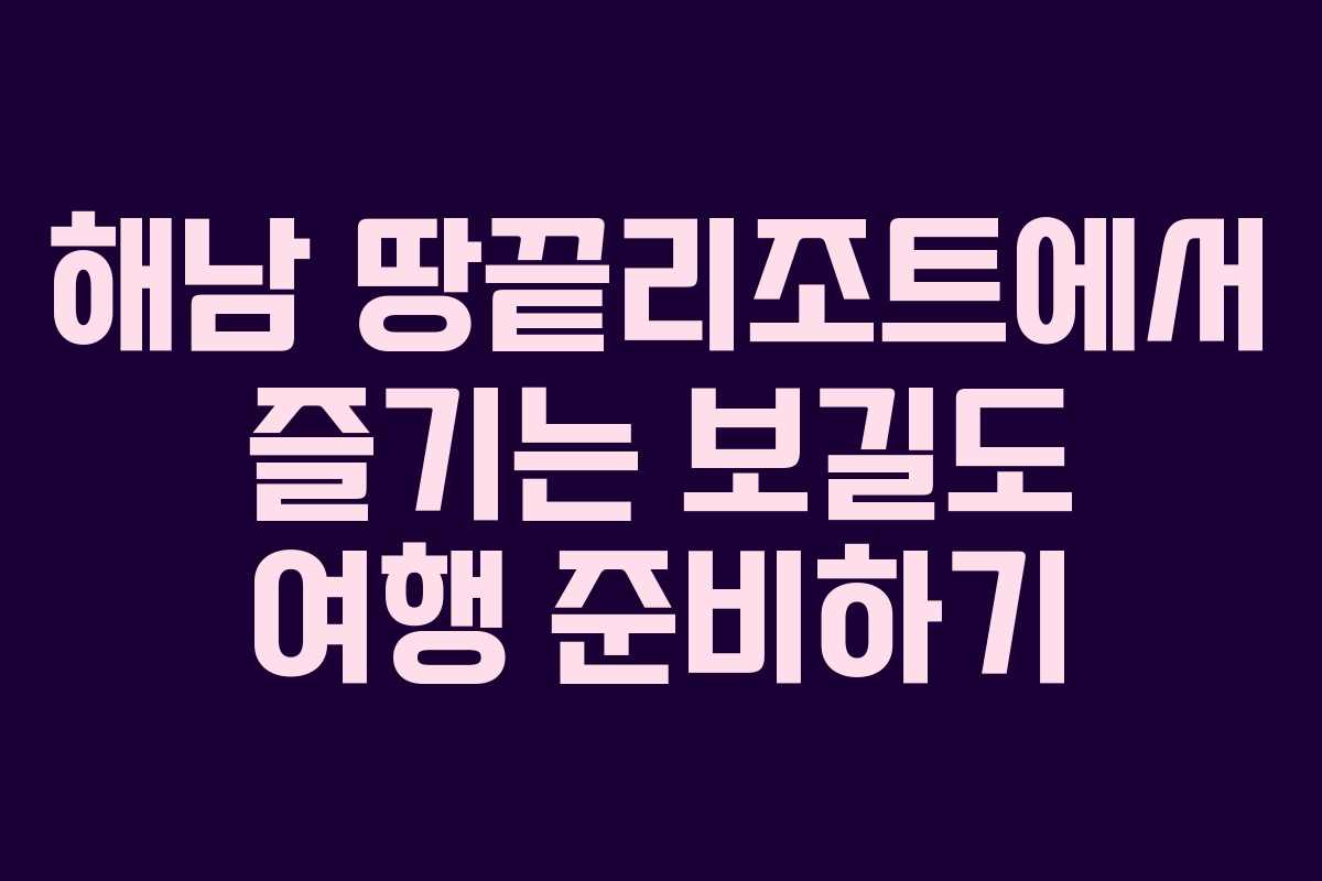 해남 땅끝리조트에서 즐기는 보길도 여행 준비하기
