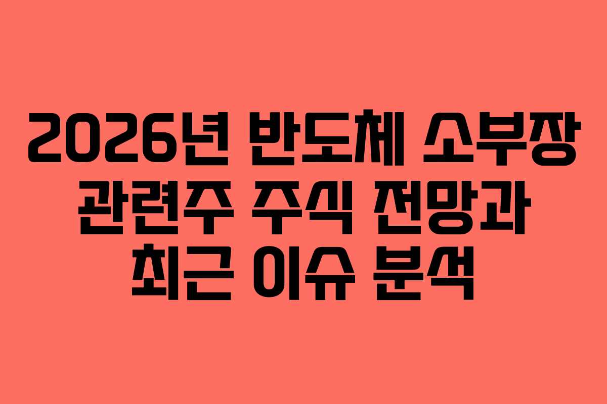 2026년 반도체 소부장 관련주 주식 전망과 최근 이슈 분석
