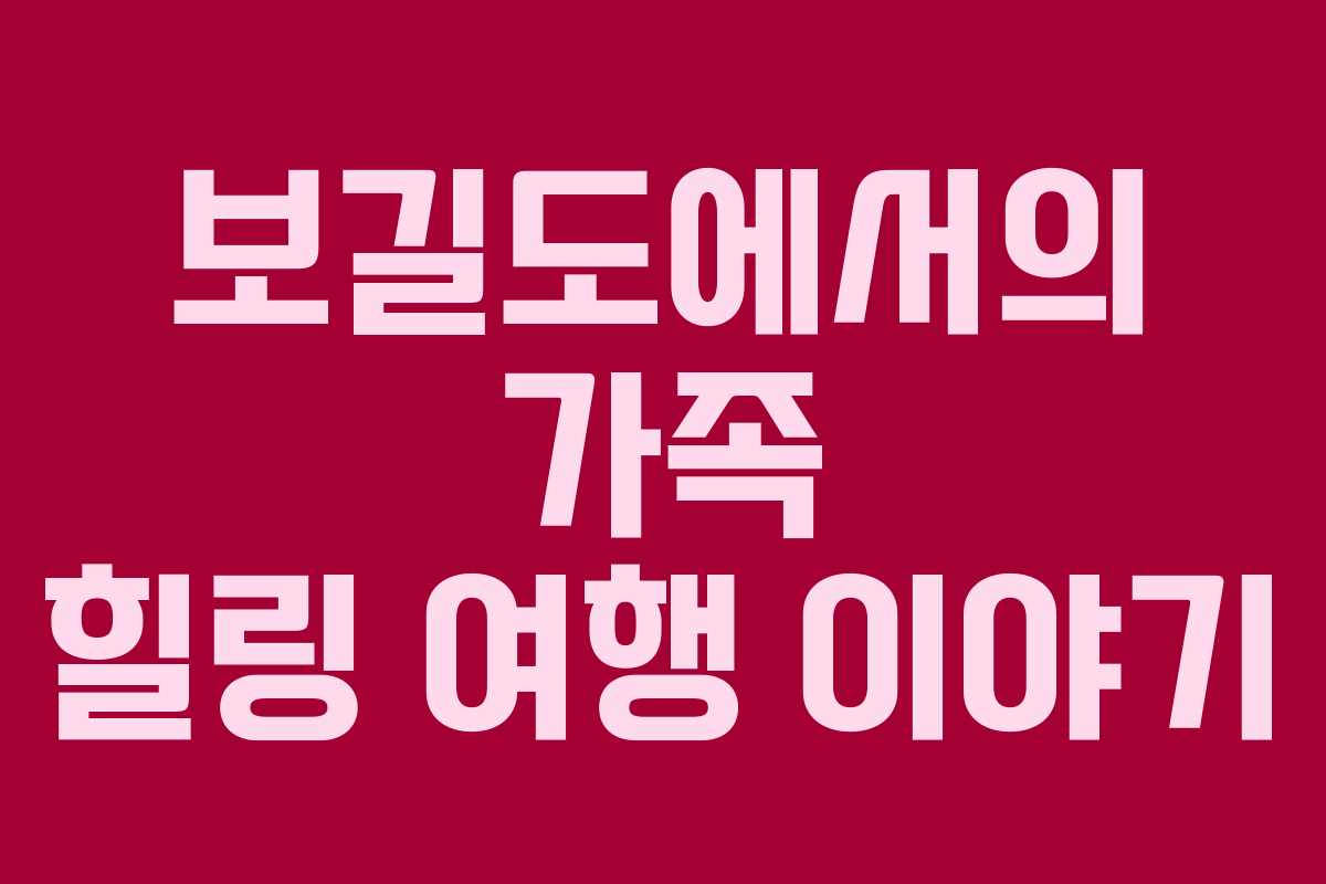 보길도에서의 가족 힐링 여행 이야기