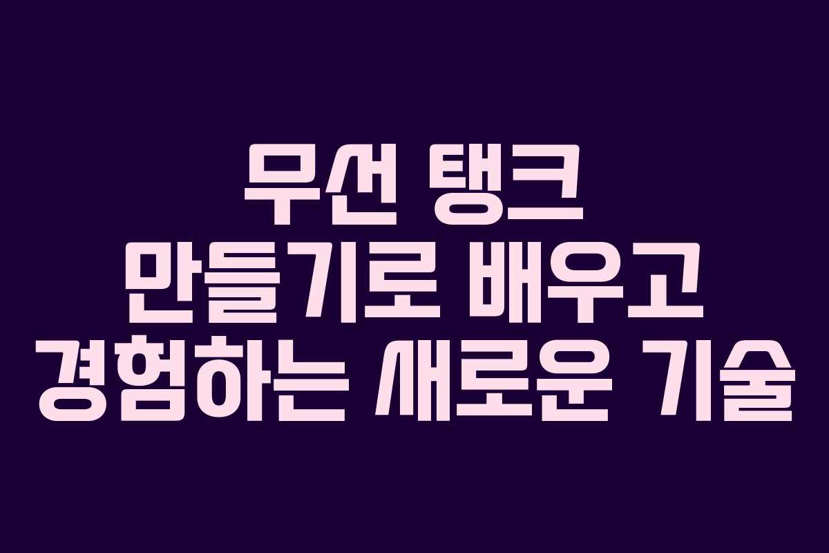 무선 탱크 만들기로 배우고 경험하는 새로운 기술