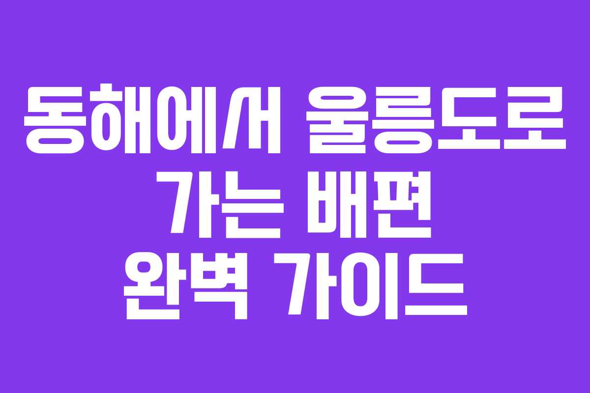동해에서 울릉도로 가는 배편 완벽 가이드