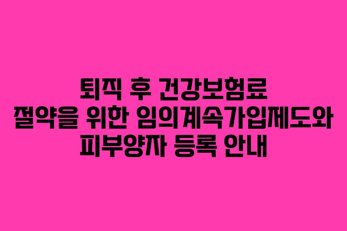 퇴직 후 건강보험료 절약을 위한 임의계속가입제도와 피부양자 등록 안내