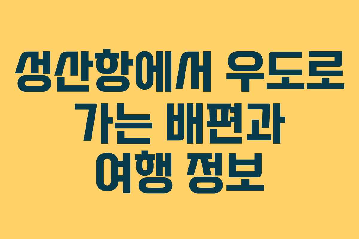 성산항에서 우도로 가는 배편과 여행 정보