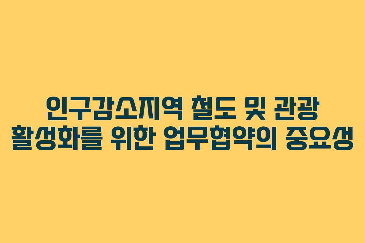 인구감소지역 철도 및 관광 활성화를 위한 업무협약의 중요성