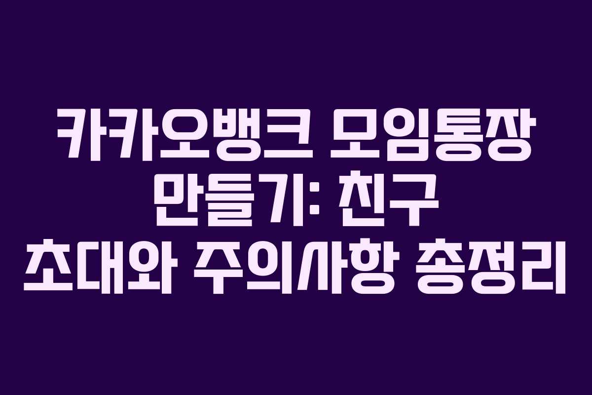 카카오뱅크 모임통장 만들기: 친구 초대와 주의사항 총정리