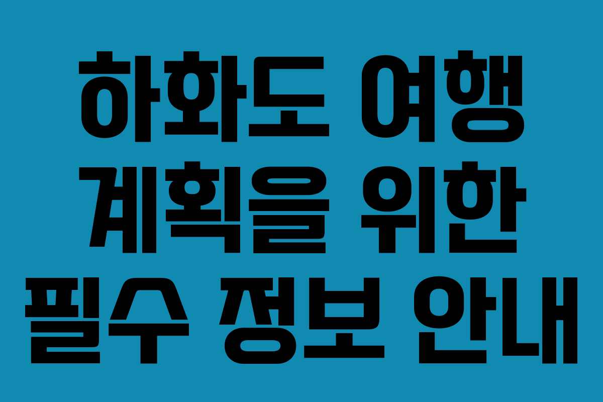 하화도 여행 계획을 위한 필수 정보 안내