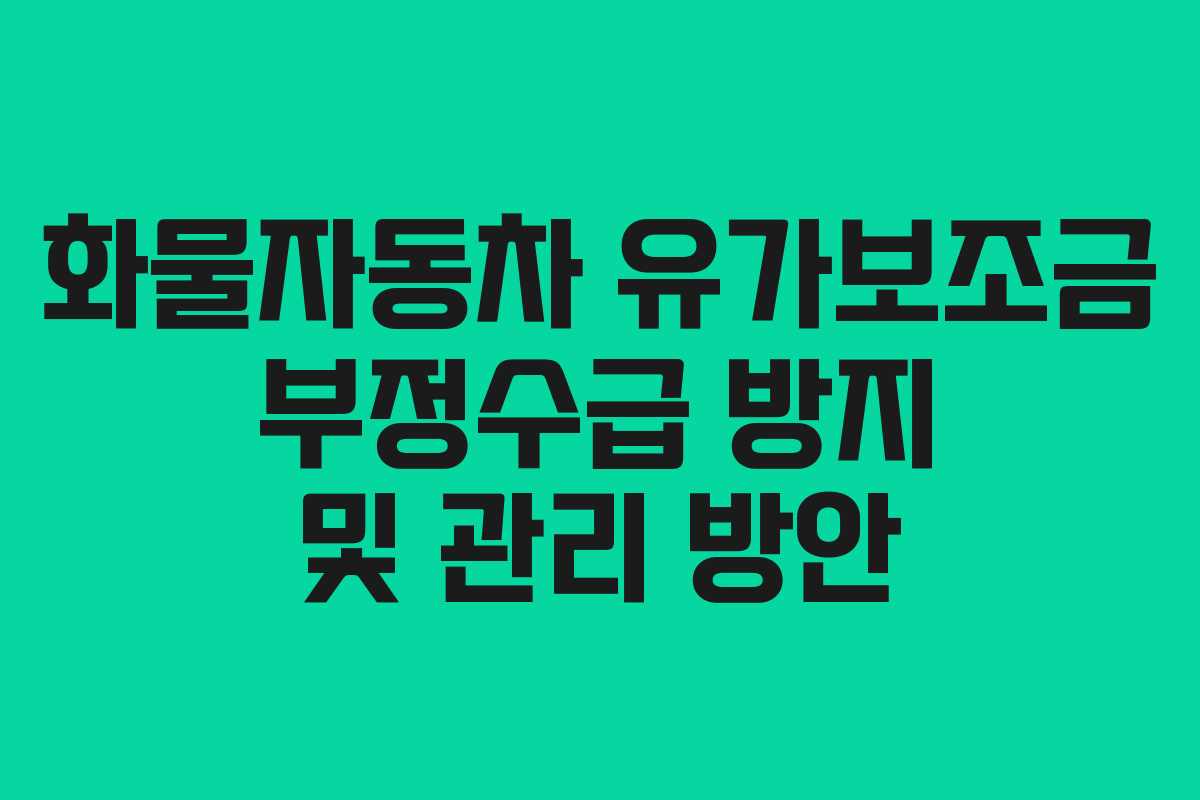 화물자동차 유가보조금 부정수급 방지 및 관리 방안