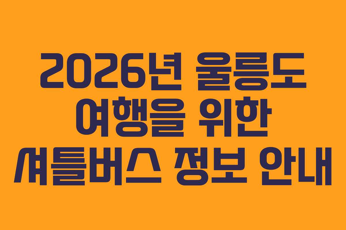 2026년 울릉도 여행을 위한 셔틀버스 정보 안내