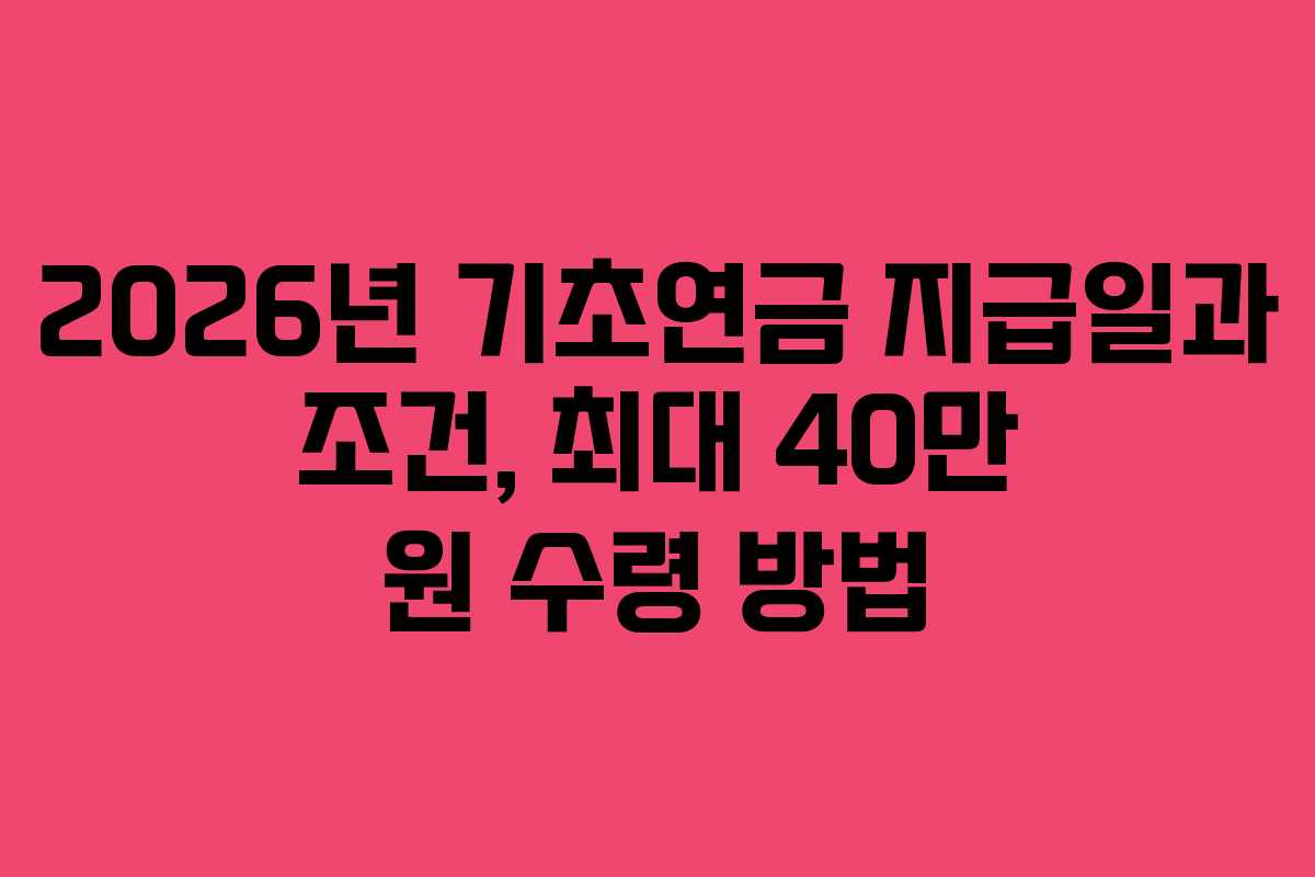 2026년 기초연금 지급일과 조건, 최대 40만 원 수령 방법