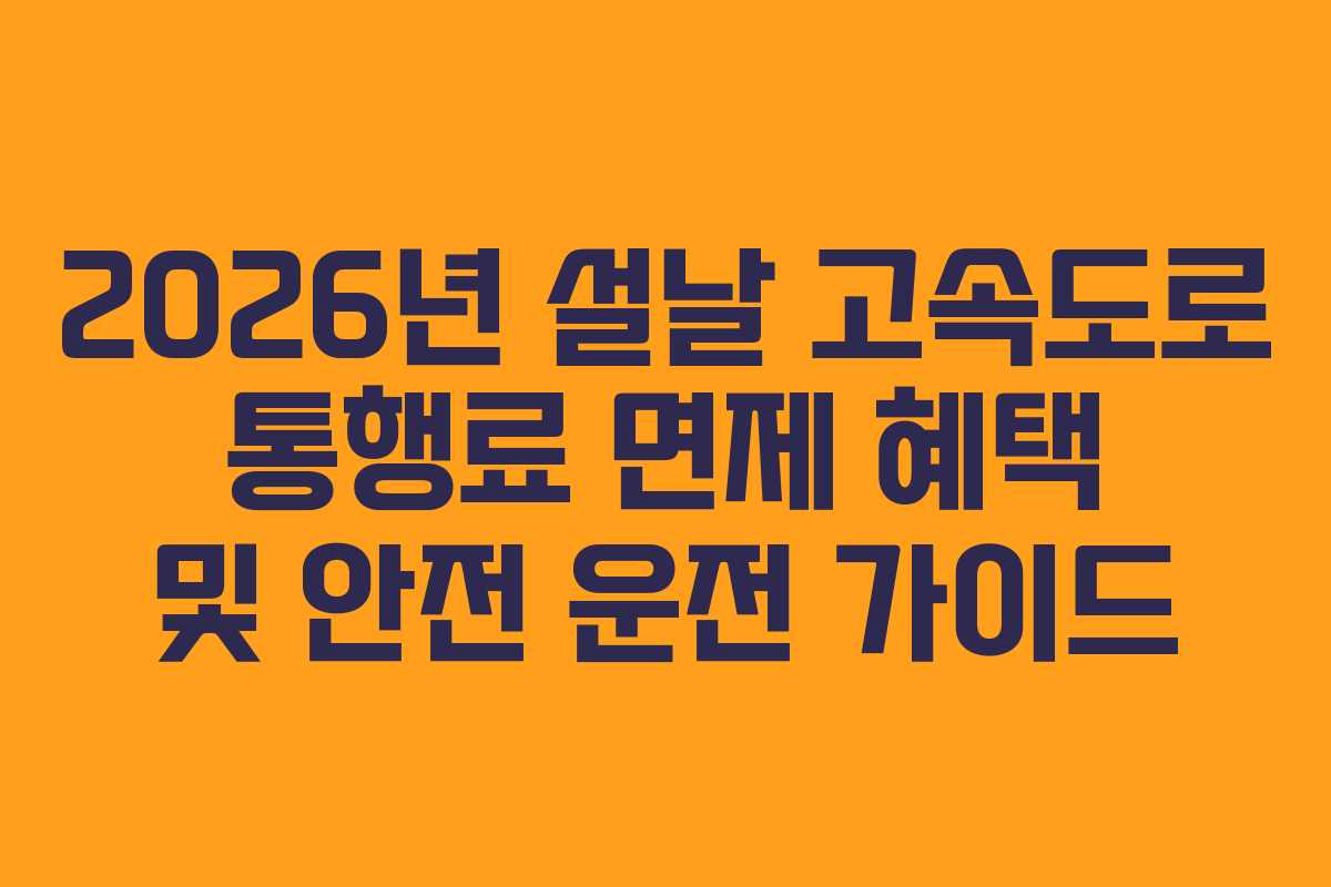2026년 설날 고속도로 통행료 면제 혜택 및 안전 운전 가이드