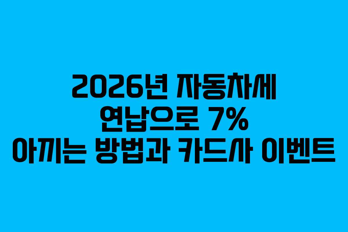 2026년 자동차세 연납으로 7% 아끼는 방법과 카드사 이벤트