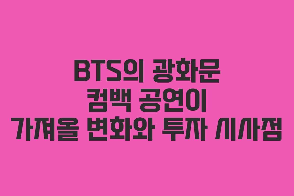 BTS의 광화문 컴백 공연이 가져올 변화와 투자 시사점